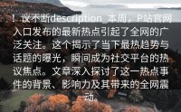 ！议不断description_本周，P站官网入口发布的最新热点引起了全网的广泛关注。这个揭示了当下最热趋势与话题的曝光，瞬间成为社交平台的热议焦点。文章深入探讨了这一热点事件的背景、影响力及其带来的全网震动。