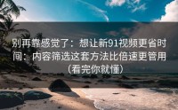 别再靠感觉了：想让新91视频更省时间：内容筛选这套方法比倍速更管用（看完你就懂）