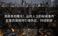 清晨真相曝光！业内人士的秘闻事件在墨西哥暗网引爆热议，持续刷屏
