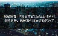 探秘速看！P站官方官网p站全称刚刚重磅更新，热议事件曝光评论区炸了