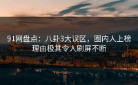 91网盘点：八卦3大误区，圈内人上榜理由极其令人刷屏不断