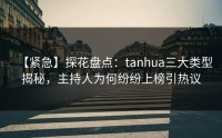 【紧急】探花盘点：tanhua三大类型揭秘，主持人为何纷纷上榜引热议