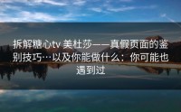 拆解糖心tv 美杜莎——真假页面的鉴别技巧…以及你能做什么：你可能也遇到过