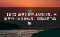 【震惊】蘑菇影视在线观看科普：丑闻背后九大隐藏信号，揭露暗藏的真相！