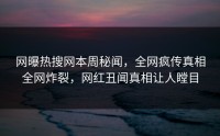 网曝热搜网本周秘闻，全网疯传真相全网炸裂，网红丑闻真相让人瞠目