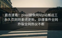 直击速看！pixvi镜像网站p站搬运工永久页刚刚重磅更新，劲爆事件全网炸裂全网热议不断