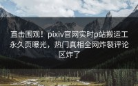 直击围观！pixiv官网实时p站搬运工永久页曝光，热门真相全网炸裂评论区炸了