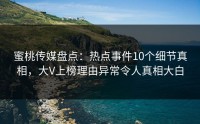 蜜桃传媒盘点：热点事件10个细节真相，大V上榜理由异常令人真相大白