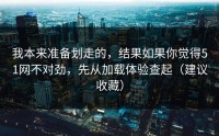 我本来准备划走的，结果如果你觉得51网不对劲，先从加载体验查起（建议收藏）