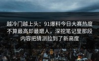 越冷门越上头：91爆料今日大赛热度不算最高却最磨人，深挖笔记里那段内容把猜测拉到了新高度