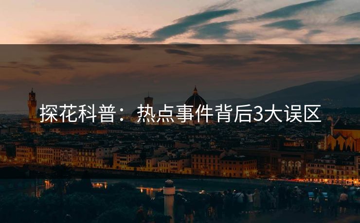 探花科普:热点事件背后3大误区 探花科普:热点事件背后3大误区