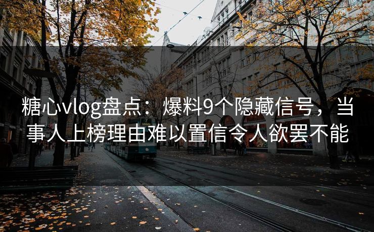 糖心vlog盘点:爆料9个隐藏信号,当事人上榜理由难以置信令人欲罢不能 糖心vlog盘点:爆料9个隐藏信号,当事人上榜理由难以置信令人欲罢不能