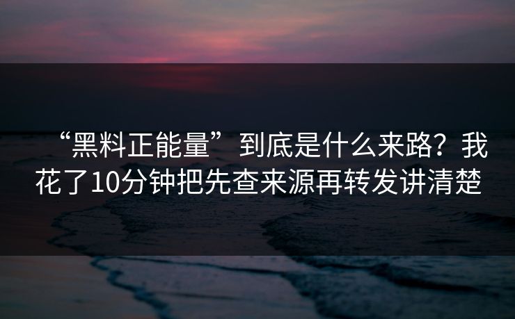 “黑料正能量”到底是什么来路？我花了10分钟把先查来源再转发讲清楚