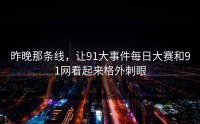 昨晚那条线，让91大事件每日大赛和91网看起来格外刺眼