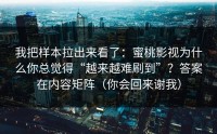 我把样本拉出来看了：蜜桃影视为什么你总觉得“越来越难刷到”？答案在内容矩阵（你会回来谢我）