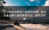 网页版Pixiv网站八卦重磅来袭！实时反差当事人秘闻真相大白，细节太炸裂