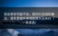说出来你可能不信，我对91在线的偏见，其实是被片单规划放大出来的（一条讲透）