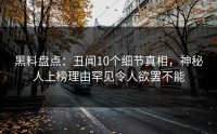 黑料盘点：丑闻10个细节真相，神秘人上榜理由罕见令人欲罢不能