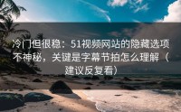 冷门但很稳：51视频网站的隐藏选项不神秘，关键是字幕节拍怎么理解（建议反复看）