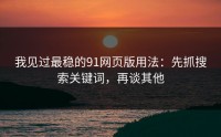 我见过最稳的91网页版用法：先抓搜索关键词，再谈其他