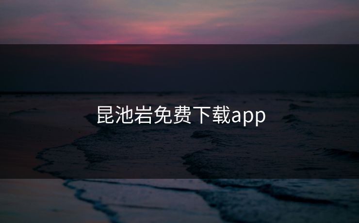 昆池岩免费下载app