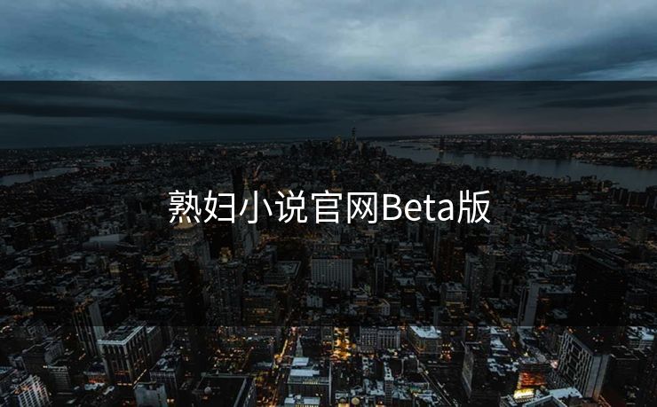 熟妇小说官网Beta版